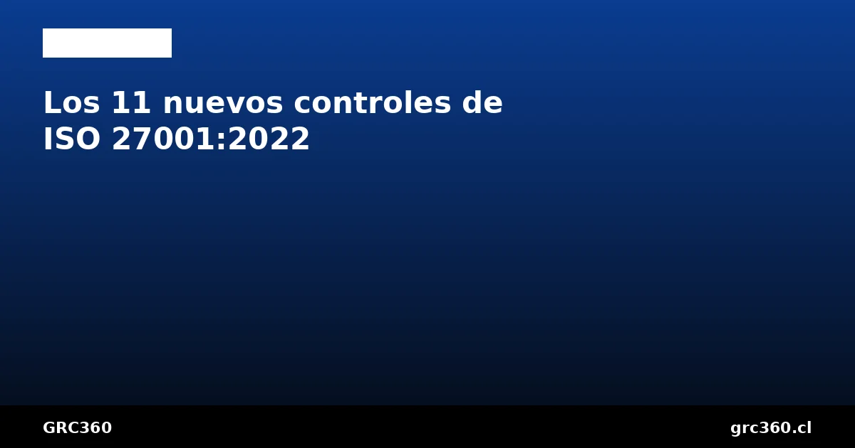 Los 11 nuevos controles de ISO 27001:2022 explicados