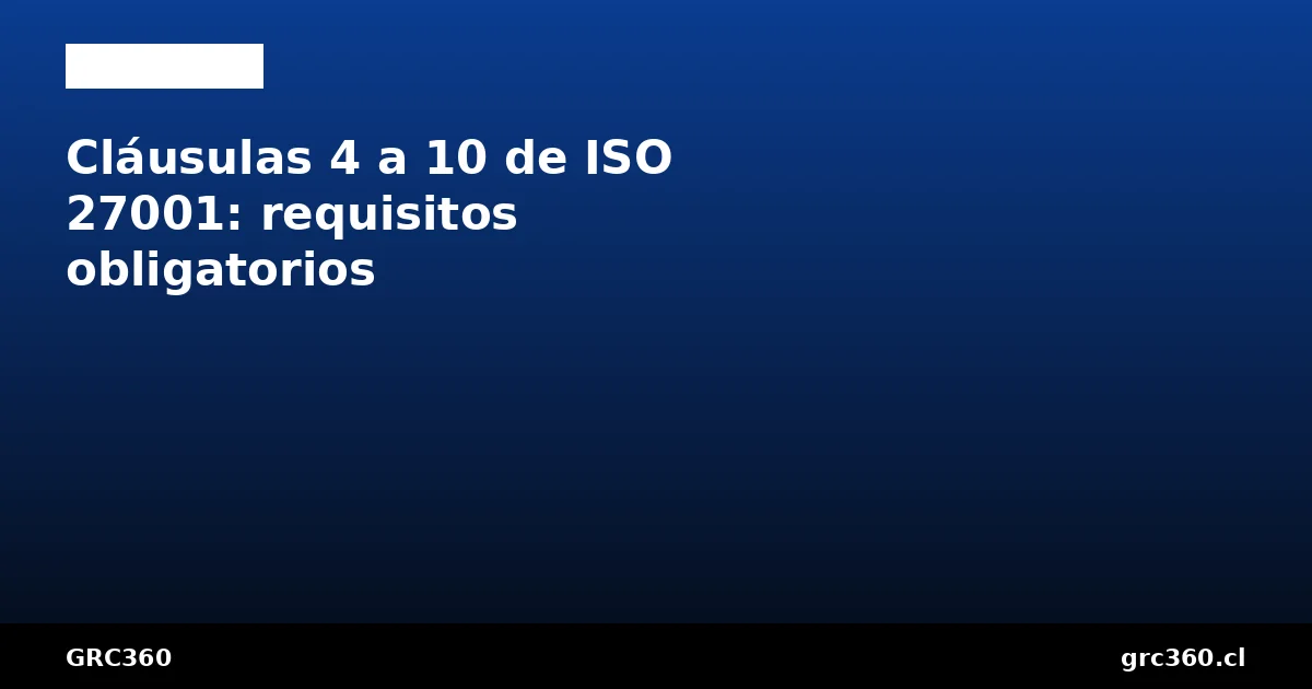 Cláusulas obligatorias 4 a 10 de ISO 27001 explicadas