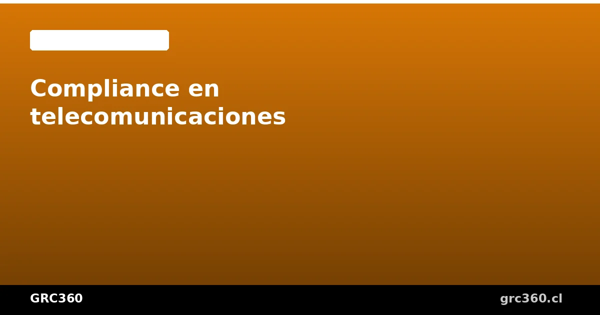 Compliance en telecomunicaciones y Ley 21.663