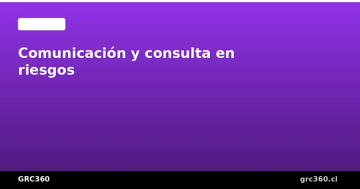 Comunicación y consulta en gestión de riesgos