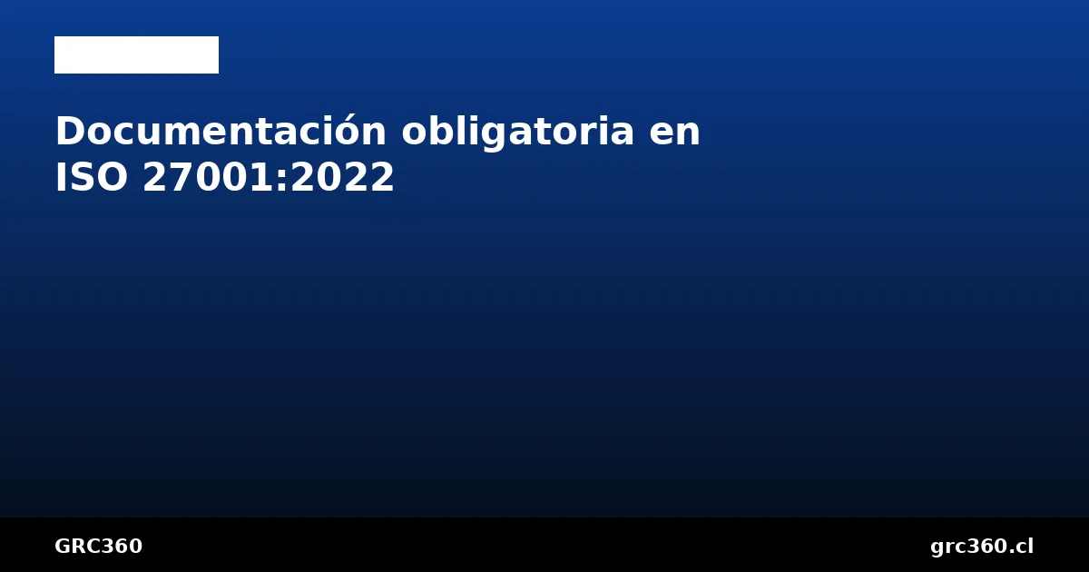 Lista completa de documentación obligatoria en ISO 27001:2022