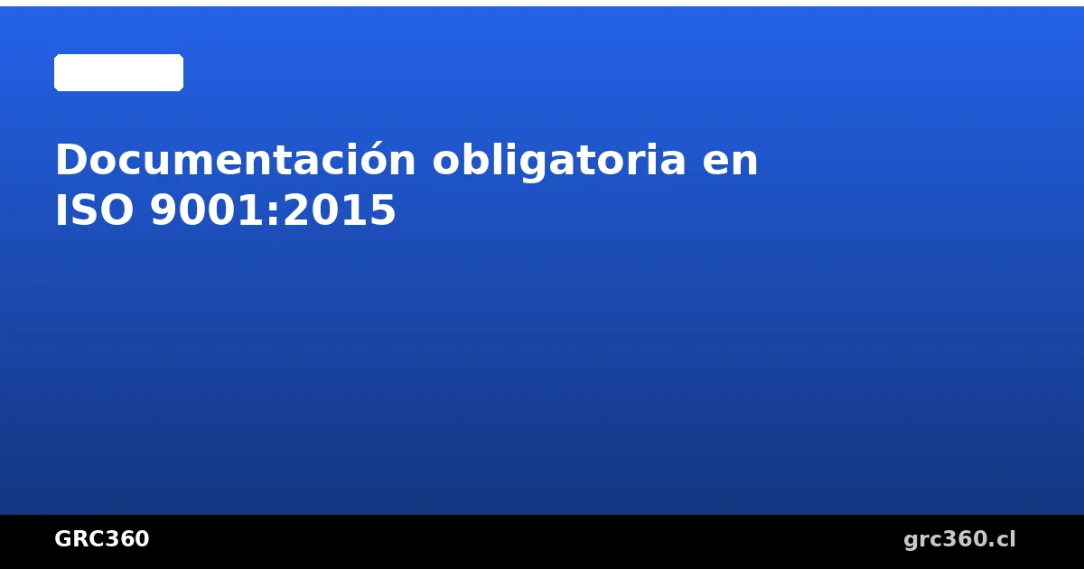 Lista de documentación obligatoria en ISO 9001:2015 organizada por cláusula