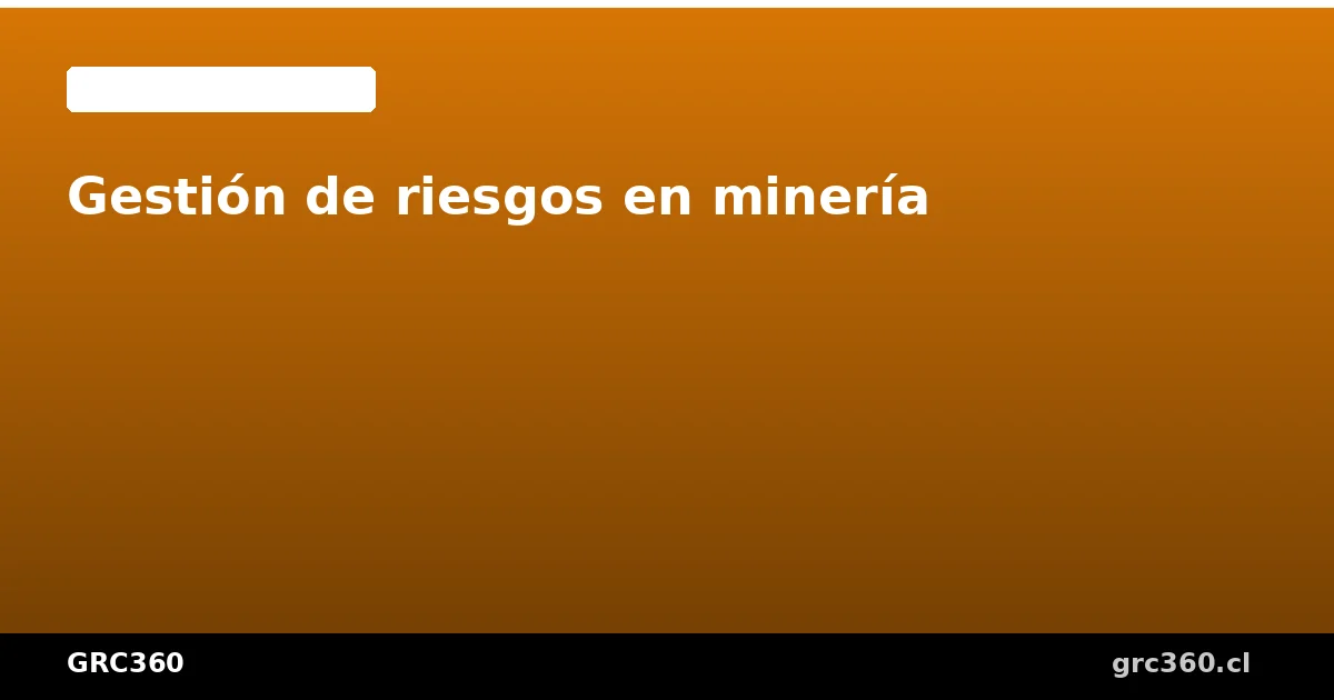 Marco integral de gestión de riesgos para operaciones mineras