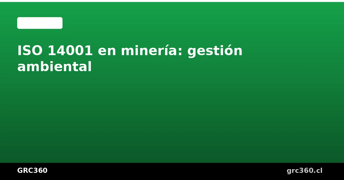 ISO 14001 en minería gestión ambiental responsable Chile