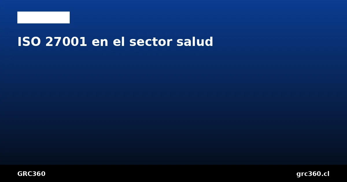 ISO 27001 sector salud datos clínicos Ley 21.719 Chile hospitales