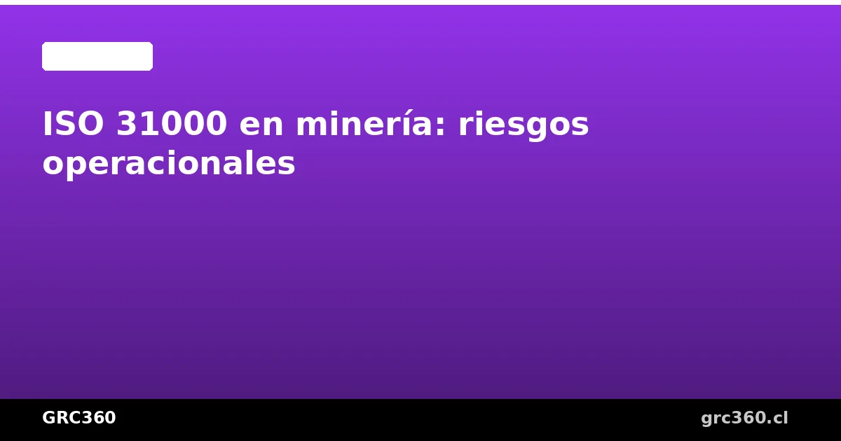 ISO 31000 en minería riesgos operacionales