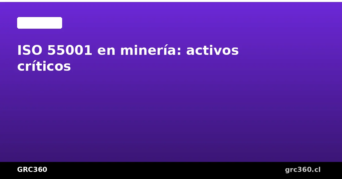 ISO 55001 en minería gestión de activos críticos