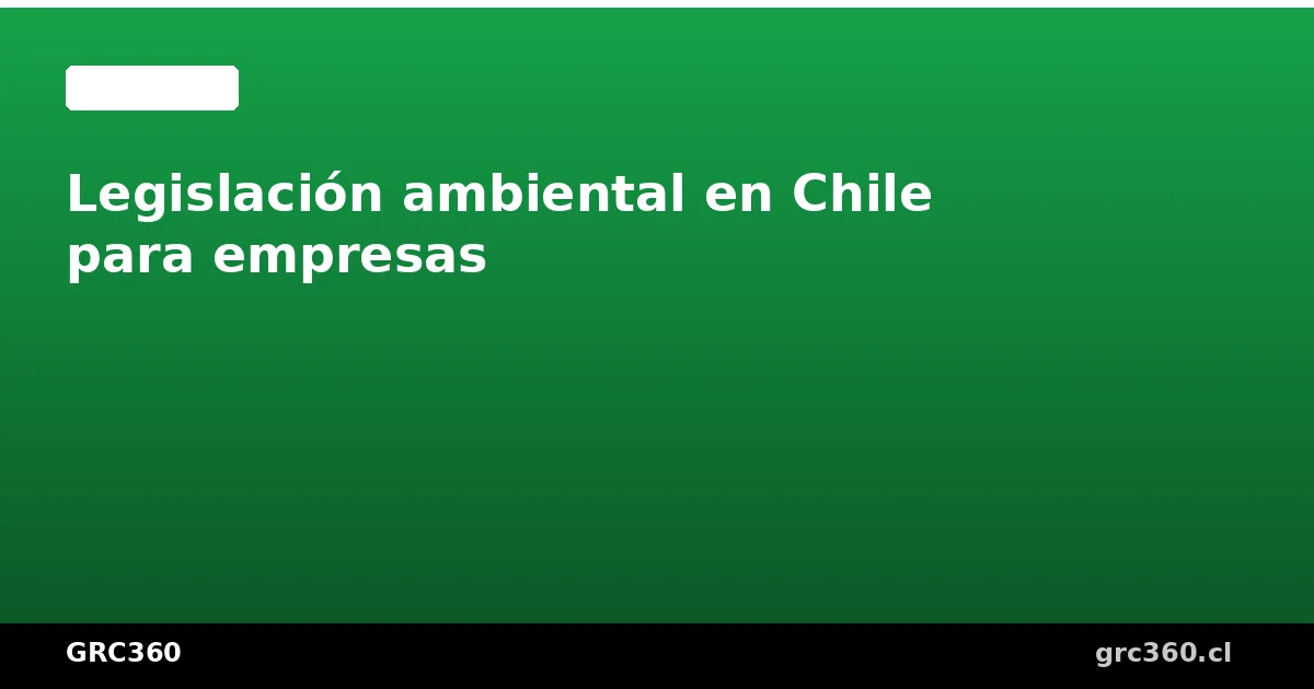 Legislación ambiental en Chile para empresas