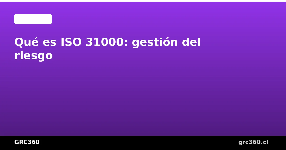 Guía completa de ISO 31000 gestión del riesgo