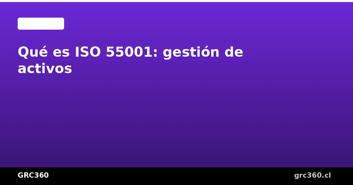 Guía completa de ISO 55001 gestión de activos
